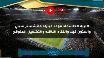 الليلة الحاسمة: موعد مباراة مانشستر سيتي وأستون فيلا والقناة الناقلة والتشكيل المتوقع